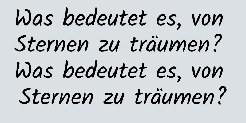 Was bedeutet es, von Sternen zu träumen? Was bedeutet es, von Sternen zu träumen?