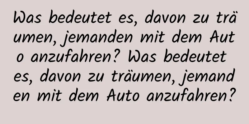 Was bedeutet es, davon zu träumen, jemanden mit dem Auto anzufahren? Was bedeutet es, davon zu träumen, jemanden mit dem Auto anzufahren?