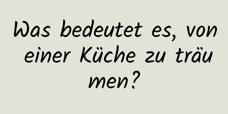 Was bedeutet es, von einer Küche zu träumen?