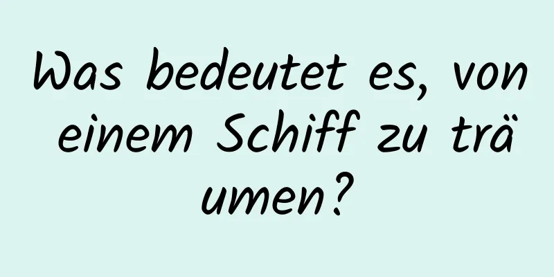 Was bedeutet es, von einem Schiff zu träumen?