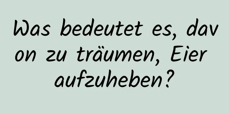 Was bedeutet es, davon zu träumen, Eier aufzuheben?