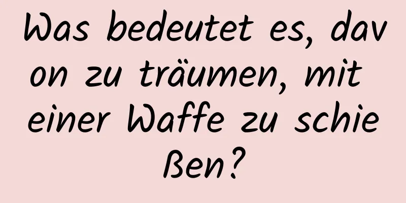 Was bedeutet es, davon zu träumen, mit einer Waffe zu schießen?