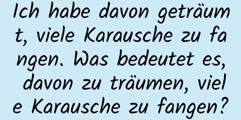 Ich habe davon geträumt, viele Karausche zu fangen. Was bedeutet es, davon zu träumen, viele Karausche zu fangen?