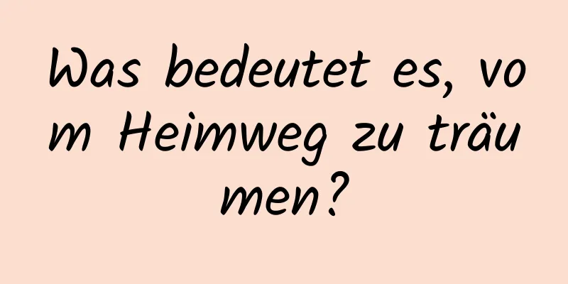 Was bedeutet es, vom Heimweg zu träumen?