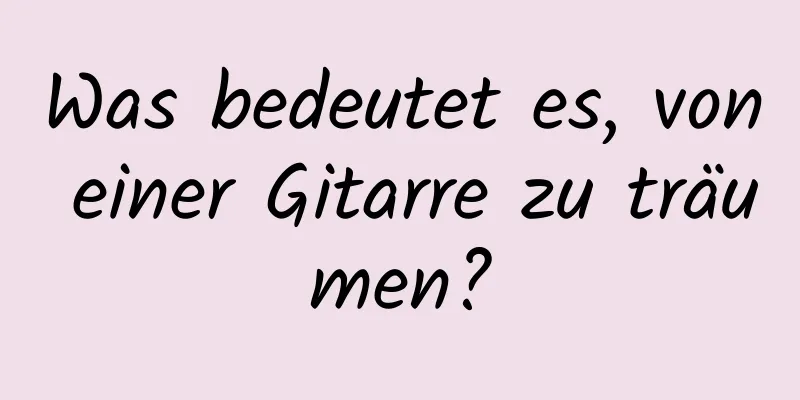 Was bedeutet es, von einer Gitarre zu träumen?