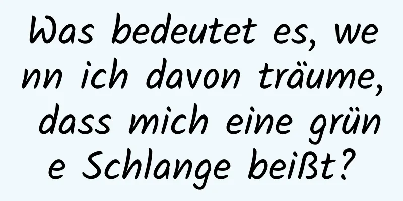 Was bedeutet es, wenn ich davon träume, dass mich eine grüne Schlange beißt?