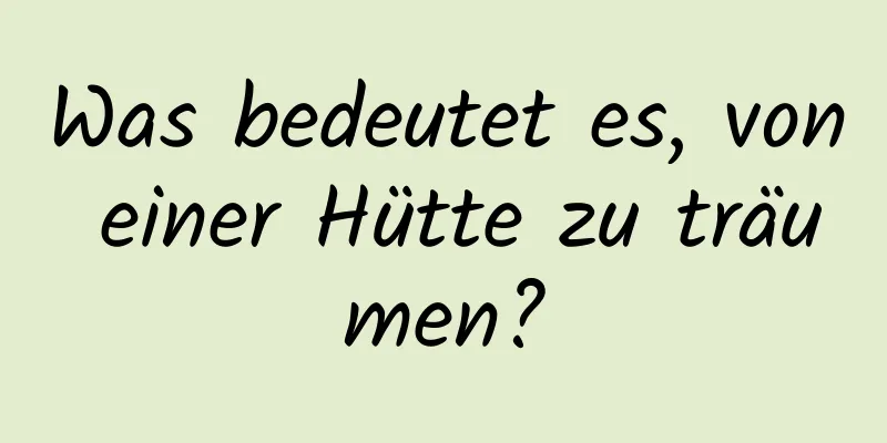 Was bedeutet es, von einer Hütte zu träumen?