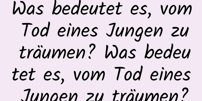 Was bedeutet es, vom Tod eines Jungen zu träumen? Was bedeutet es, vom Tod eines Jungen zu träumen?