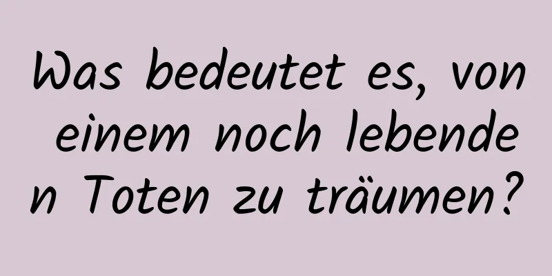 Was bedeutet es, von einem noch lebenden Toten zu träumen?