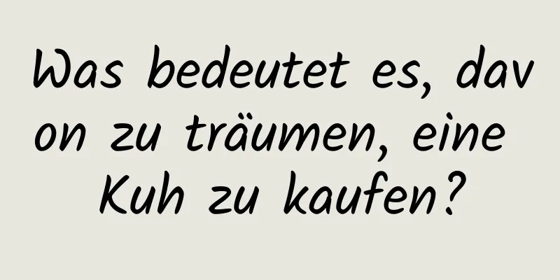 Was bedeutet es, davon zu träumen, eine Kuh zu kaufen?