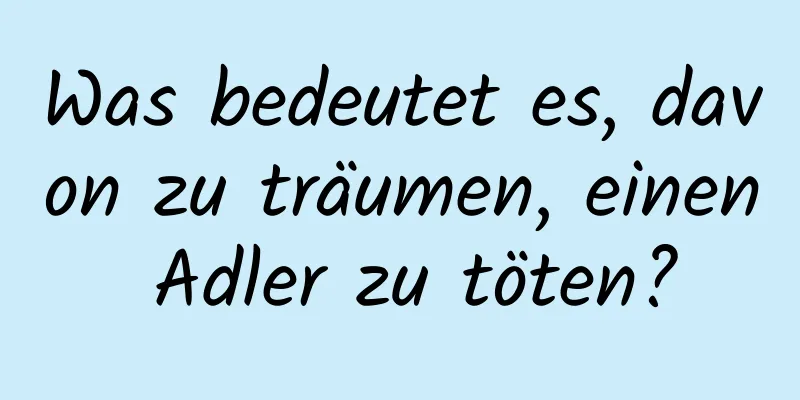 Was bedeutet es, davon zu träumen, einen Adler zu töten?