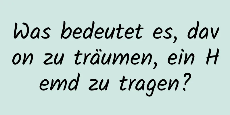 Was bedeutet es, davon zu träumen, ein Hemd zu tragen?