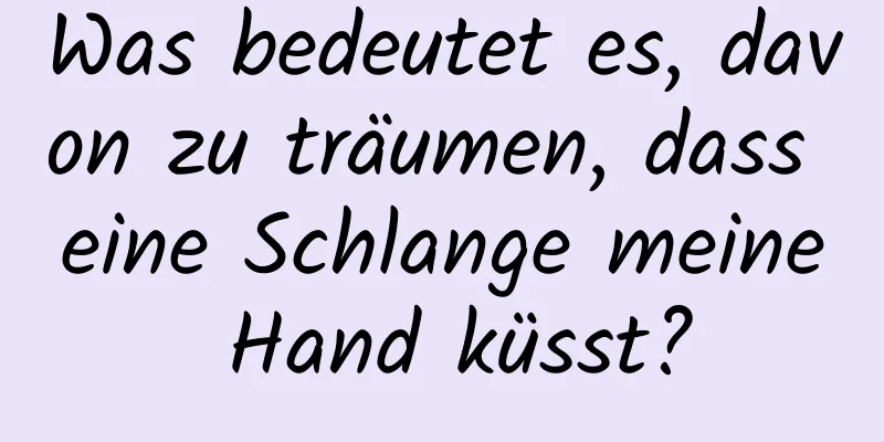 Was bedeutet es, davon zu träumen, dass eine Schlange meine Hand küsst?