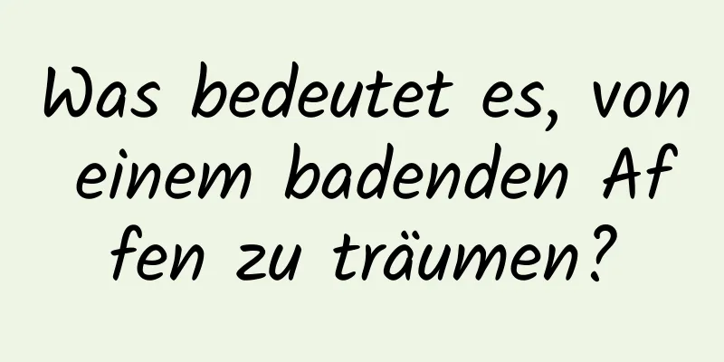 Was bedeutet es, von einem badenden Affen zu träumen?