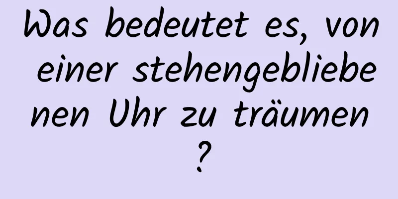 Was bedeutet es, von einer stehengebliebenen Uhr zu träumen?