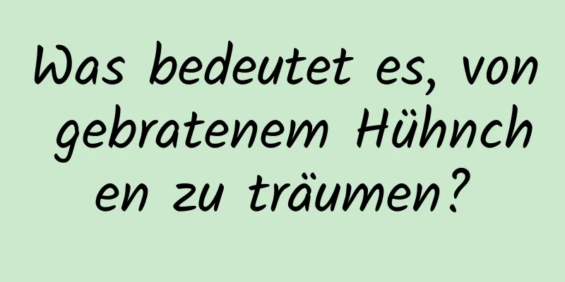 Was bedeutet es, von gebratenem Hühnchen zu träumen?