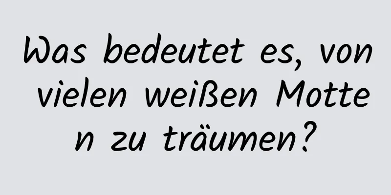 Was bedeutet es, von vielen weißen Motten zu träumen?