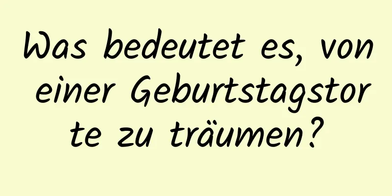 Was bedeutet es, von einer Geburtstagstorte zu träumen?