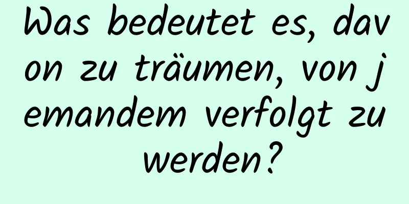 Was bedeutet es, davon zu träumen, von jemandem verfolgt zu werden?