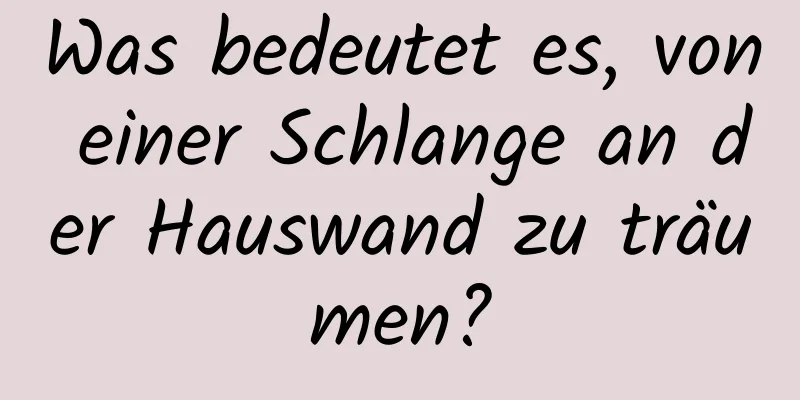 Was bedeutet es, von einer Schlange an der Hauswand zu träumen?