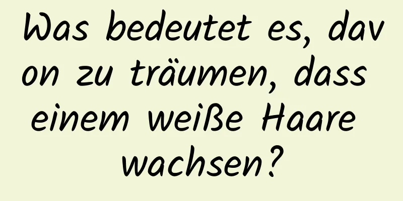 Was bedeutet es, davon zu träumen, dass einem weiße Haare wachsen?