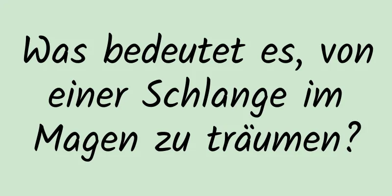 Was bedeutet es, von einer Schlange im Magen zu träumen?