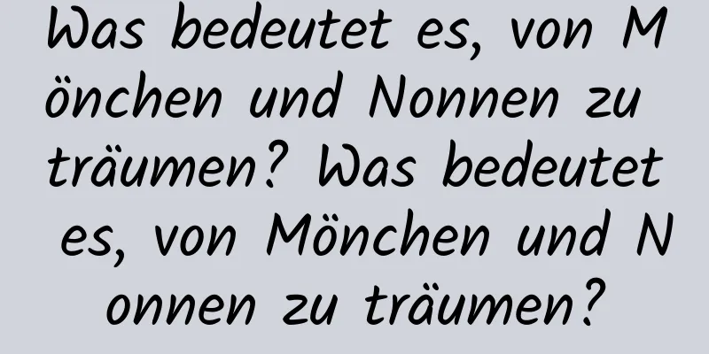 Was bedeutet es, von Mönchen und Nonnen zu träumen? Was bedeutet es, von Mönchen und Nonnen zu träumen?