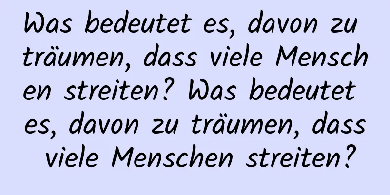 Was bedeutet es, davon zu träumen, dass viele Menschen streiten? Was bedeutet es, davon zu träumen, dass viele Menschen streiten?