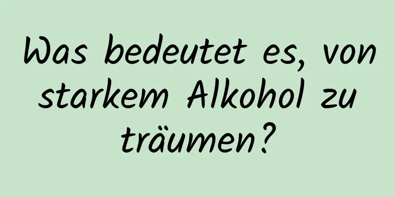 Was bedeutet es, von starkem Alkohol zu träumen?