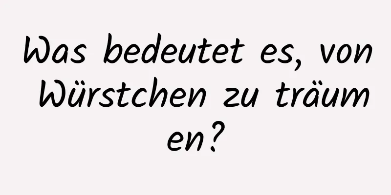 Was bedeutet es, von Würstchen zu träumen?