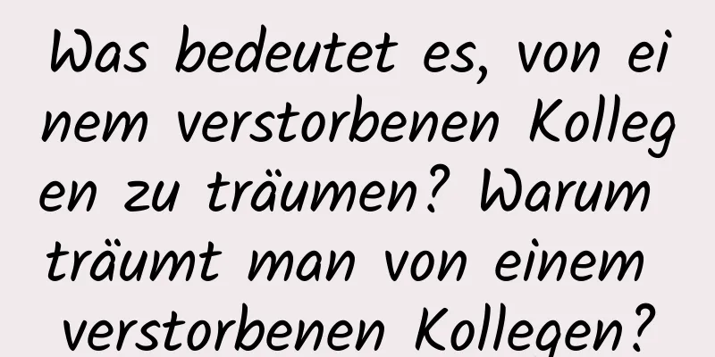 Was bedeutet es, von einem verstorbenen Kollegen zu träumen? Warum träumt man von einem verstorbenen Kollegen?