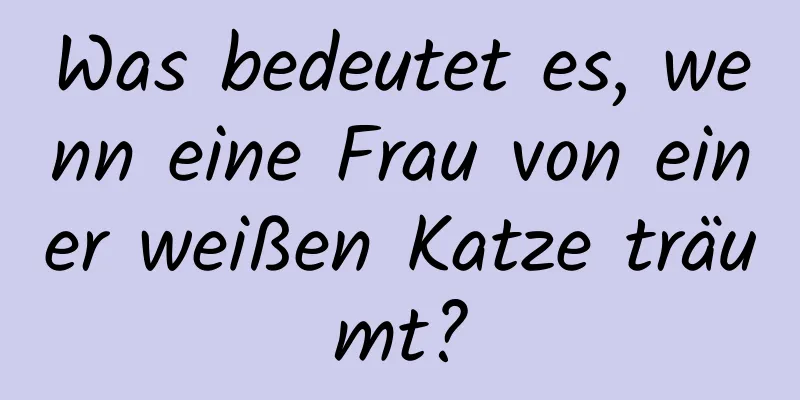 Was bedeutet es, wenn eine Frau von einer weißen Katze träumt?