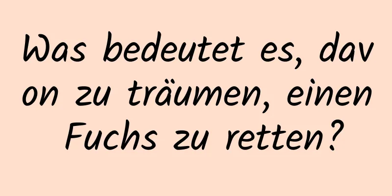 Was bedeutet es, davon zu träumen, einen Fuchs zu retten?