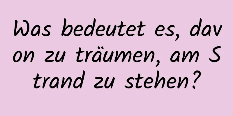 Was bedeutet es, davon zu träumen, am Strand zu stehen?