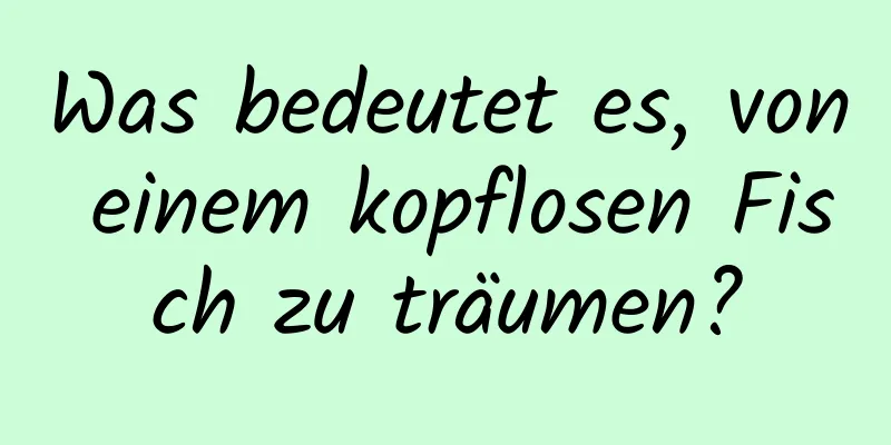 Was bedeutet es, von einem kopflosen Fisch zu träumen?