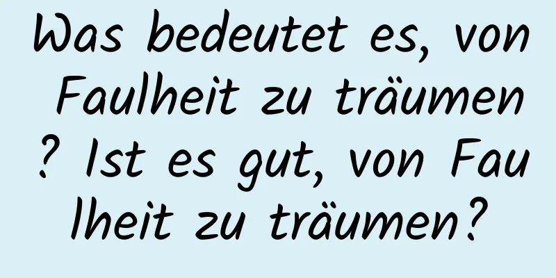 Was bedeutet es, von Faulheit zu träumen? Ist es gut, von Faulheit zu träumen?