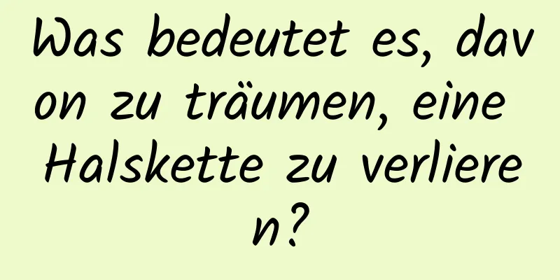 Was bedeutet es, davon zu träumen, eine Halskette zu verlieren?