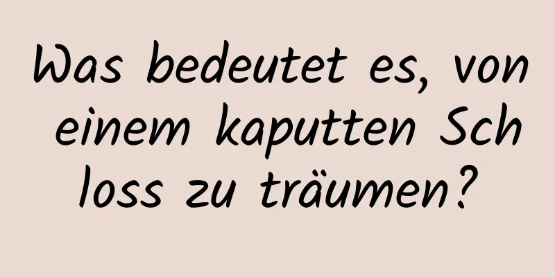 Was bedeutet es, von einem kaputten Schloss zu träumen?