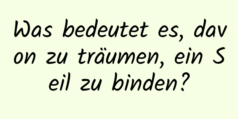 Was bedeutet es, davon zu träumen, ein Seil zu binden?