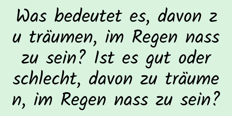 Was bedeutet es, davon zu träumen, im Regen nass zu sein? Ist es gut oder schlecht, davon zu träumen, im Regen nass zu sein?