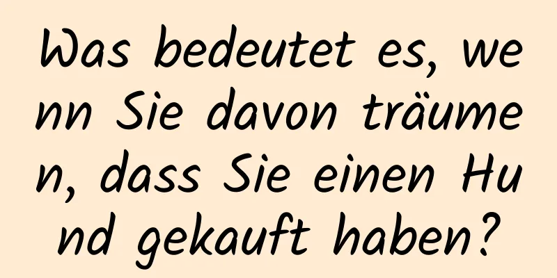 Was bedeutet es, wenn Sie davon träumen, dass Sie einen Hund gekauft haben?