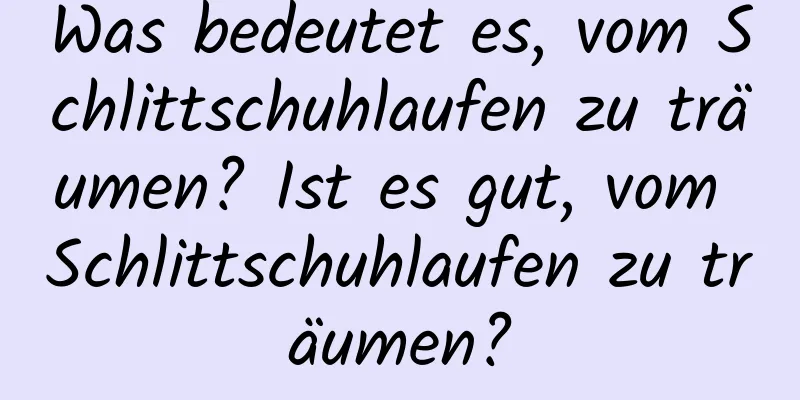 Was bedeutet es, vom Schlittschuhlaufen zu träumen? Ist es gut, vom Schlittschuhlaufen zu träumen?