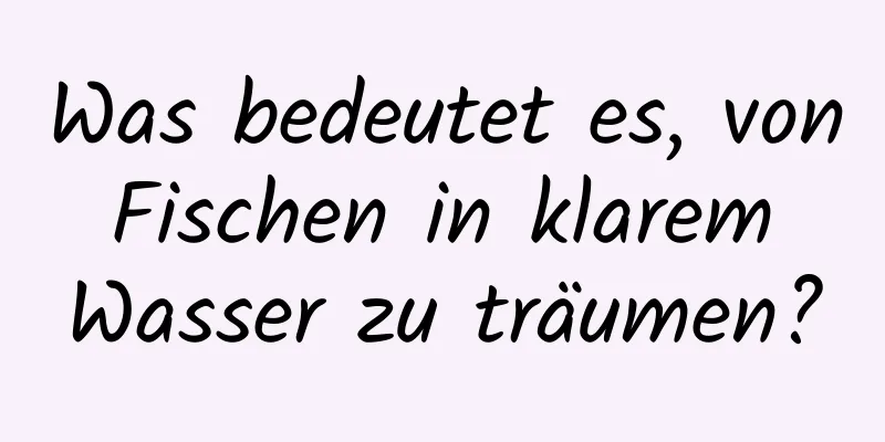 Was bedeutet es, von Fischen in klarem Wasser zu träumen?