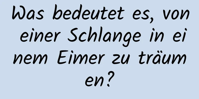 Was bedeutet es, von einer Schlange in einem Eimer zu träumen?