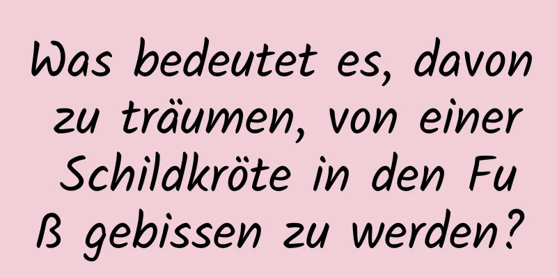 Was bedeutet es, davon zu träumen, von einer Schildkröte in den Fuß gebissen zu werden?
