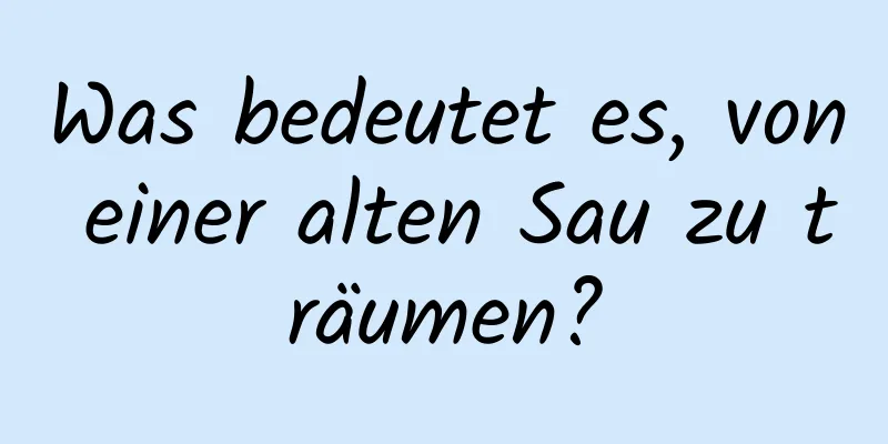 Was bedeutet es, von einer alten Sau zu träumen?