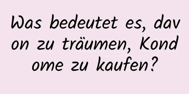 Was bedeutet es, davon zu träumen, Kondome zu kaufen?