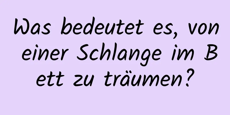 Was bedeutet es, von einer Schlange im Bett zu träumen?