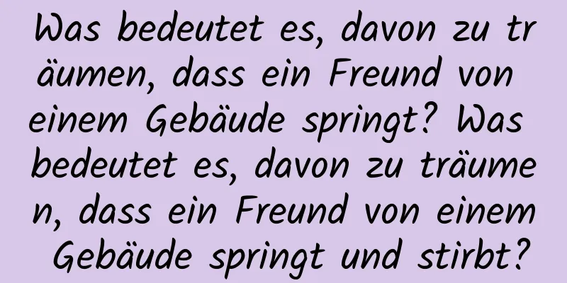 Was bedeutet es, davon zu träumen, dass ein Freund von einem Gebäude springt? Was bedeutet es, davon zu träumen, dass ein Freund von einem Gebäude springt und stirbt?