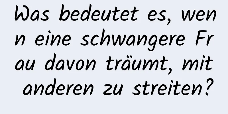 Was bedeutet es, wenn eine schwangere Frau davon träumt, mit anderen zu streiten?